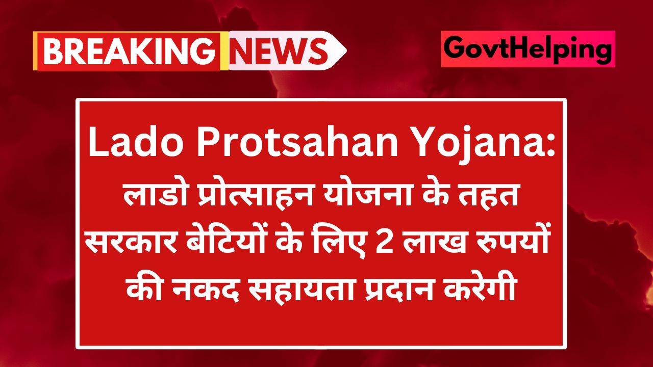 Lado Protsahan Yojana: लाडो प्रोत्साहन योजना के तहत सरकार बेटियों के लिए 2 लाख रुपयों की नकद सहायता प्रदान करेगी, New Scheme, आवेदन Free