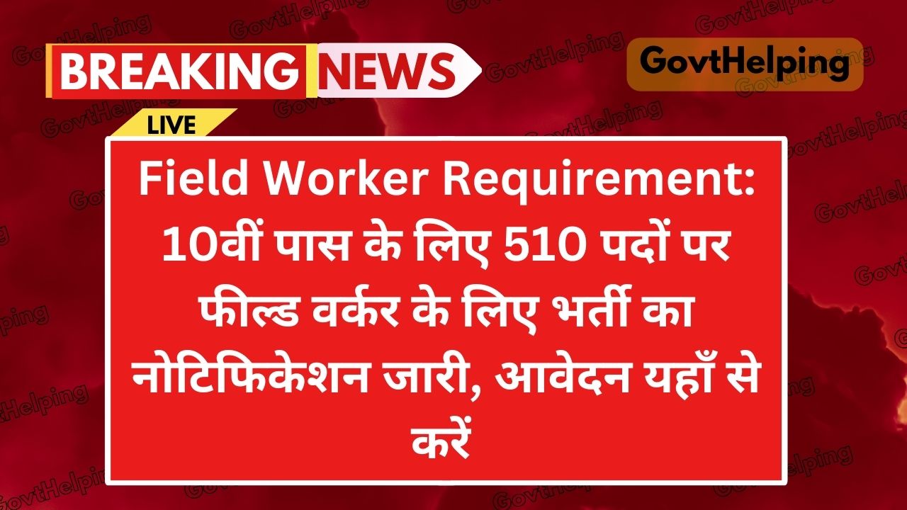 Field Worker Requirement: 10वीं पास के लिए 510 पदों पर फील्ड वर्कर के लिए भर्ती का नोटिफिकेशन जारी, Good Opportunity